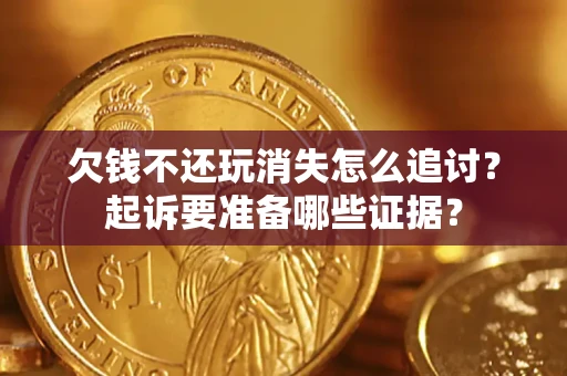 武汉欠钱不还玩消失怎么追讨？起诉要准备哪些证据？