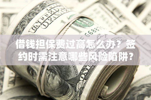 武汉借钱担保费过高怎么办？签约时需注意哪些风险陷阱？