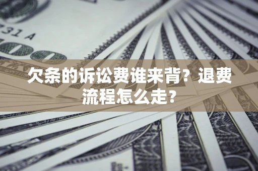 武汉欠条的诉讼费谁来背？退费流程怎么走？