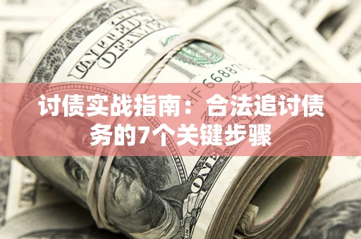 武汉讨债实战指南：合法追讨债务的7个关键步骤