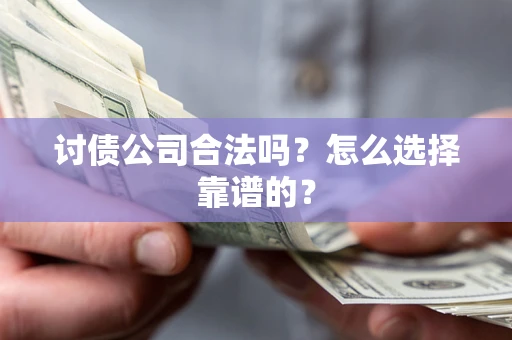 武汉讨债公司合法吗？怎么选择靠谱的？