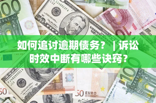 武汉如何追讨逾期债务？ | 诉讼时效中断有哪些诀窍？