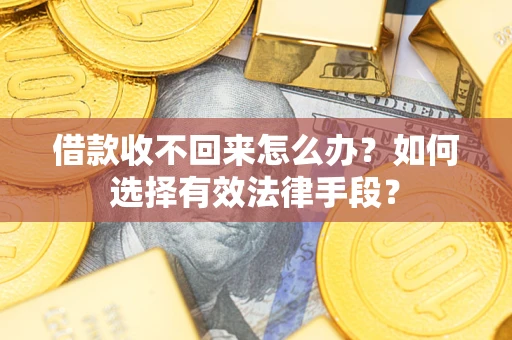 武汉借款收不回来怎么办？如何选择有效法律手段？