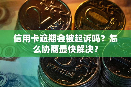 武汉信用卡逾期会被起诉吗？怎么协商最快解决？