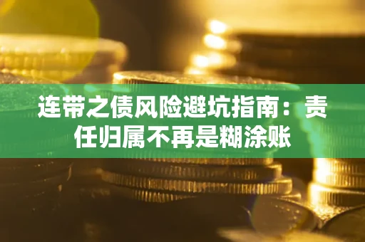 武汉连带之债风险避坑指南：责任归属不再是糊涂账