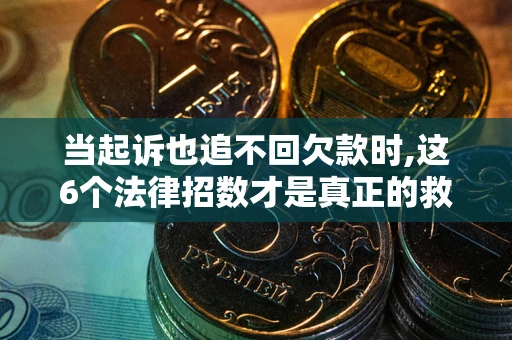 武汉当起诉也追不回欠款时,这6个法律招数才是真正的救命稻草