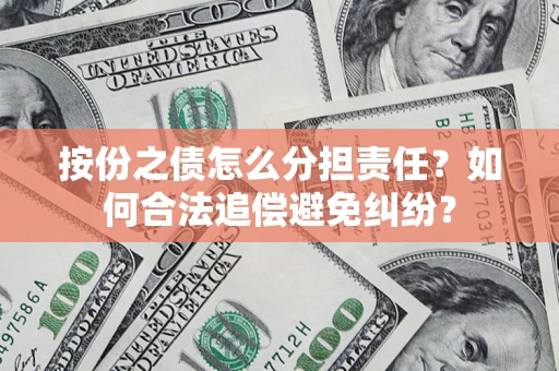 武汉按份之债怎么分担责任？如何合法追偿避免纠纷？
