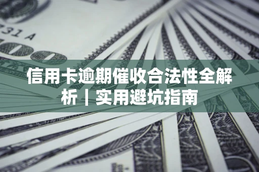 武汉信用卡逾期催收合法性全解析｜实用避坑指南
