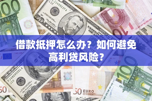 武汉借款抵押怎么办？如何避免高利贷风险？