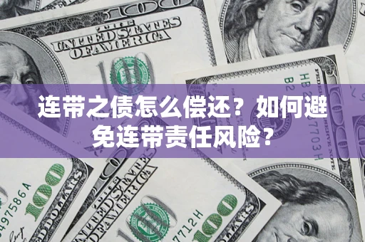 武汉连带之债怎么偿还？如何避免连带责任风险？