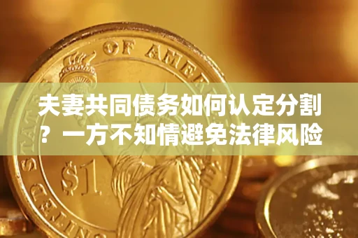 武汉夫妻共同债务如何认定分割？一方不知情避免法律风险必看！