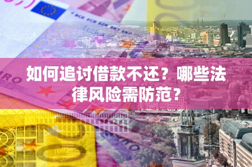 武汉如何追讨借款不还？哪些法律风险需防范？