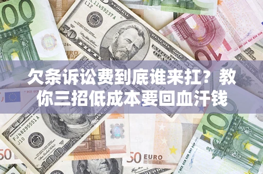 武汉欠条诉讼费到底谁来扛？教你三招低成本要回血汗钱