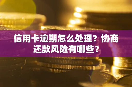 武汉信用卡逾期怎么处理？协商还款风险有哪些？